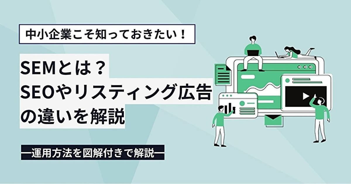 SEMとは？SEOやリスティング広告の違いや運用方法を図解付きで解説！