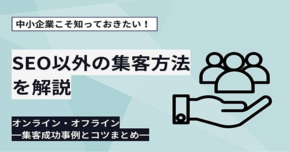 SEO以外の集客方法を解説！オンライン・オフライン成功事例とコツ