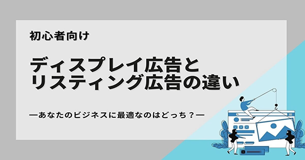 ディスプレイ広告とリスティング広告の違い！あなたのビジネスに最適なのはどっち？